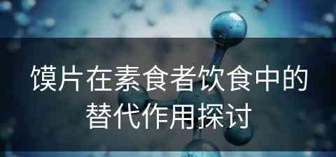馍片在素食者饮食中的替代作用探讨